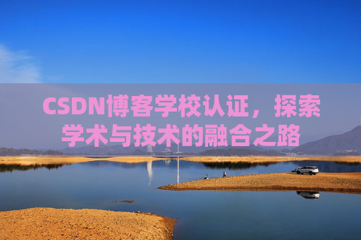 CSDN博客学校认证，探索学术与技术的融合之路